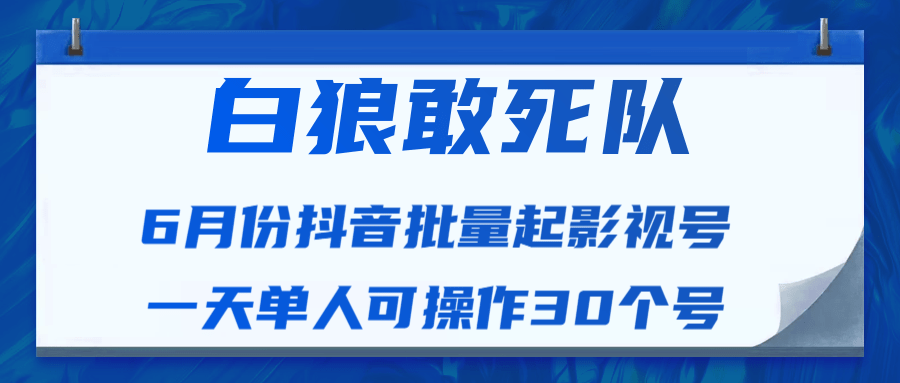 白狼敢死队最新抖音短视频批量起影视号（一天单人可操作30个号）视频课程-赚钱驿站