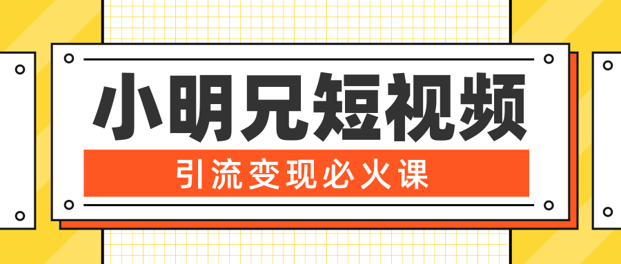 小明兄短视频引流变现必火课，最强dou+玩法 超级变现法则，两天直播间涨粉20w+-赚钱驿站