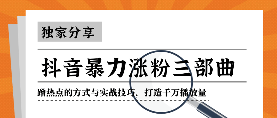 抖音暴力涨粉三部曲！独家分享蹭热点的方式与实战技巧，打造千万播放量-赚钱驿站