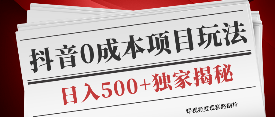 短视频变现套路剖析，抖音0成本赚钱项目玩法，日入500+独家揭秘（共2节视频）-赚钱驿站