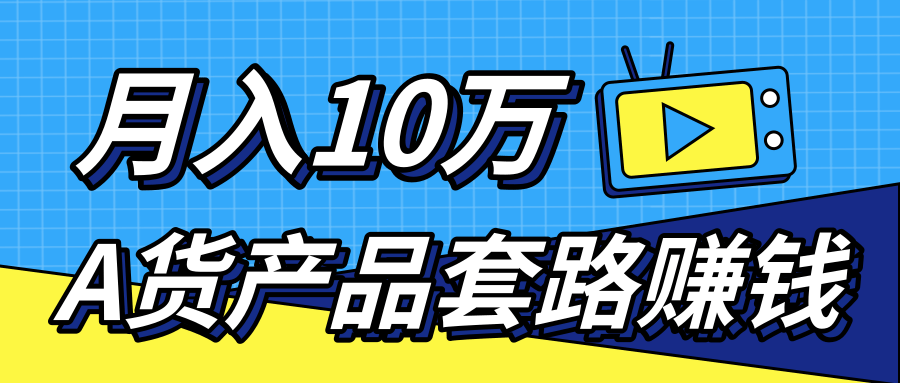 新媒体流量A货高仿产品套路快速赚钱，实现每月收入10万+（视频教程）-赚钱驿站