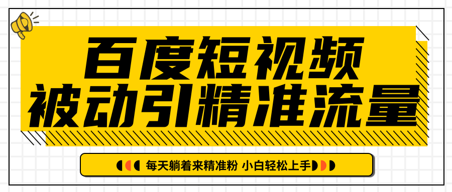 百度短视频被动引精准流量，每天躺着来精准粉，超级简单小白轻松上手-赚钱驿站