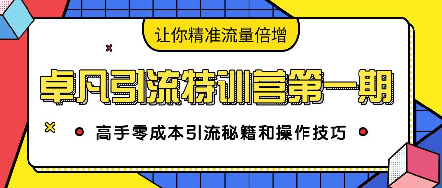 卓凡引流特训营第一期：高手零成本引流秘籍和操作技巧，让你精准流量倍增-赚钱驿站