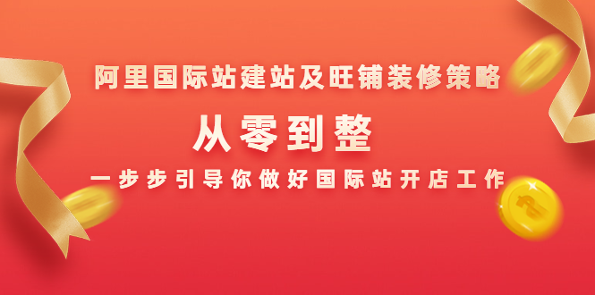 阿里国际站建站及旺铺装修策略：从零到整，一步步引导你做好国际站开店工作-赚钱驿站