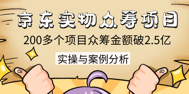 京东实物众筹项目：200多个项目众筹金额破2.5亿，实操与案例分析（4节课）-赚钱驿站