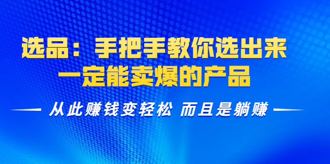 选品：手把手教你选出来，一定能卖爆的产品 从此赚钱变轻松 而且是躺赚-赚钱驿站