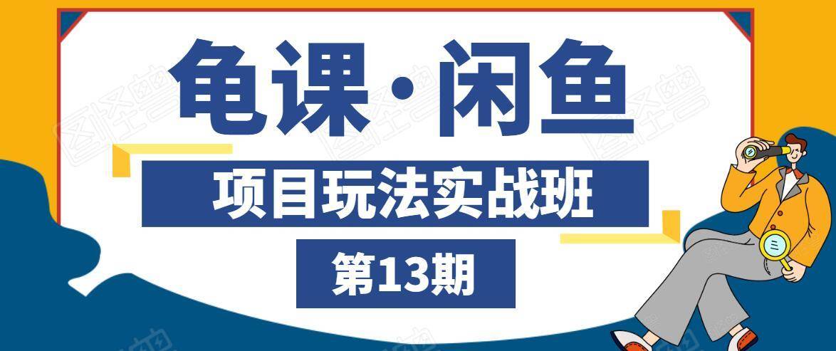 龟课·闲鱼项目玩法实战班第13期，轻松玩转闲鱼，多渠道多方法引流到私域流量池-赚钱驿站