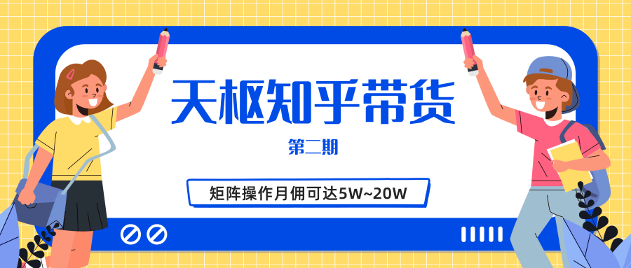 天枢知乎带货第二期，单号操作月佣在3K~1W,矩阵操作月佣可达5W~20W-赚钱驿站