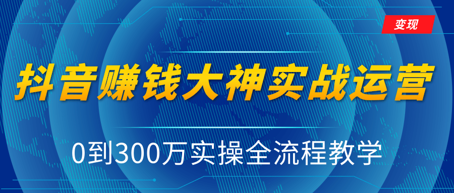 抖音赚钱大神实战运营教程，0到300万实操全流程教学，抖音独家变现模式-赚钱驿站