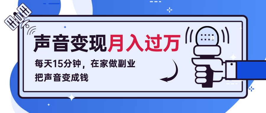 每天15分钟，在家做副业把声音变成钱，声音修炼变现资源月入过万！-赚钱驿站