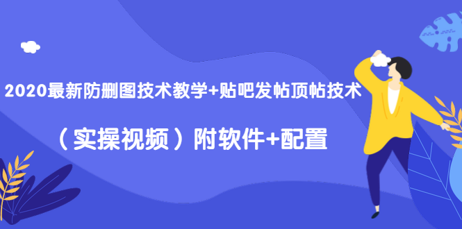 2020最新防删图技术教学+贴吧发帖顶帖技术（实操视频）附软件+配置-赚钱驿站