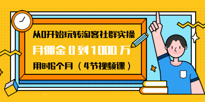 从0开始玩转淘客社群实操：月佣金0到1000万用时6个月（4节视频课）-赚钱驿站