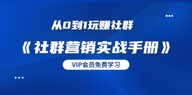 从0到1玩赚社群《社群营销实战手册》干货满满，多种变现模式（21节）-赚钱驿站