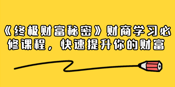 《终极财富秘密》财商学习必修课程，快速提升你的财富（18节视频课）-赚钱驿站