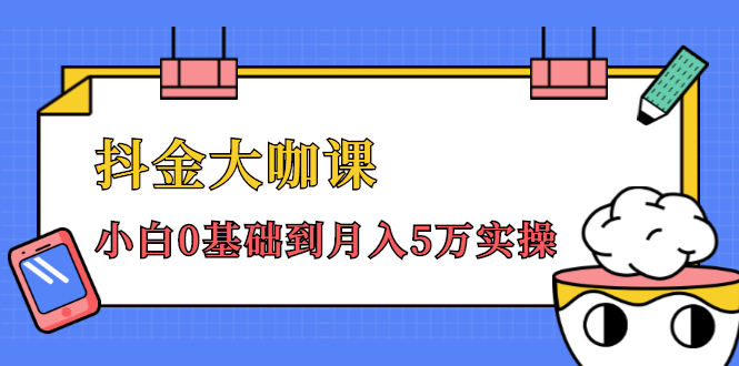 抖金大咖课：少奇全年52节抖音变现魔法课，小白0基础到月入5万实操-赚钱驿站