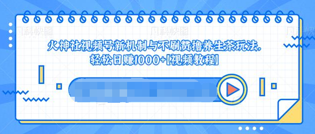 视频号新机制与不刷赞撸养生茶玩法，轻松日赚1000+-赚钱驿站