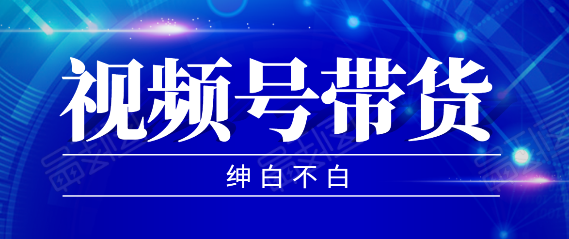 视频号带货红利项目，完整的从上手到出单的教程，单个账号稳定在300元左右-赚钱驿站