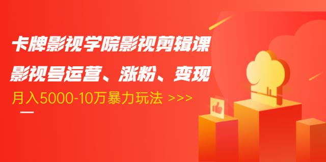 卡牌影视学院影视剪辑课：影视号运营、涨粉、变现、月入5000-10万暴力玩法-赚钱驿站