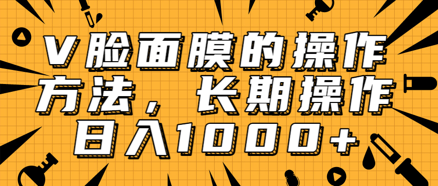 抖音上很火的V脸面膜赚钱方法，可长期操作稳定日入1000+-赚钱驿站