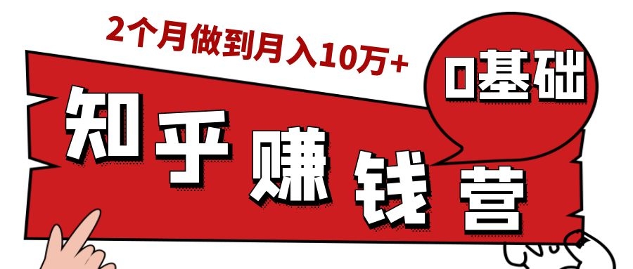 知乎赚钱实战营，0门槛，每天1小时，从月入2000到2个月做到月入10万+-赚钱驿站