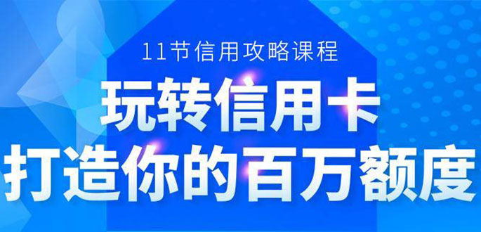 百万额度信用卡的全玩法，6年信用卡实战专家，手把手教你玩转信用卡（12节)-赚钱驿站