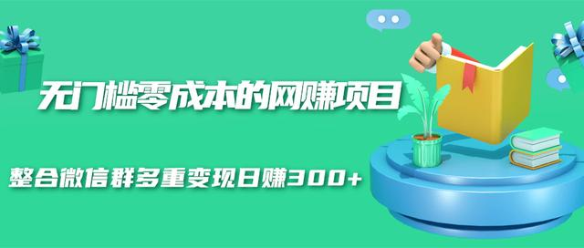 无门槛零成本的网赚项目，整合微信群多重变现日赚300+-赚钱驿站