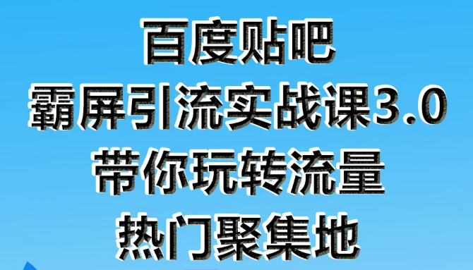 狼叔百度贴吧霸屏引流实战课3.0，带你玩转流量热门聚集地-赚钱驿站