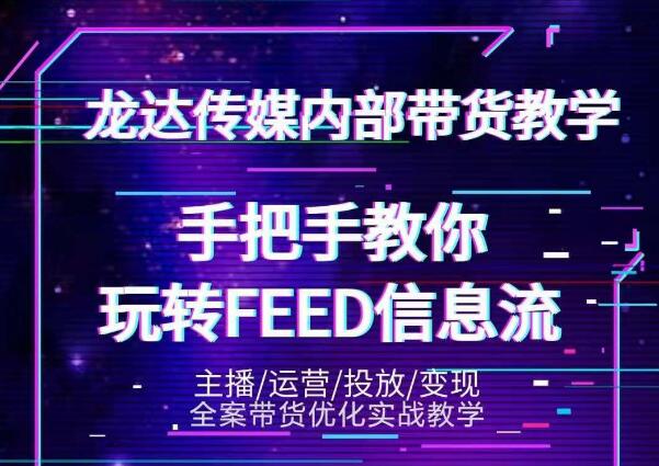 龙达传媒内部抖音带货密训营：手把手教你玩转抖音FEED信息流，让你销量暴增-赚钱驿站