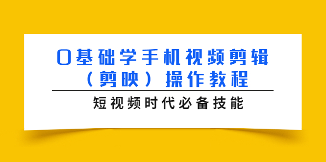 0基础学手机视频剪辑（剪映）操作教程，短视频时代必备技能-赚钱驿站