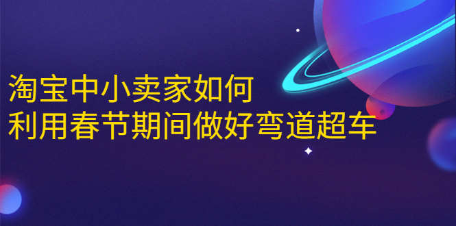 淘宝中小卖家如何利用春节期间做好弯道超车，如何做到月销售额20W+-赚钱驿站