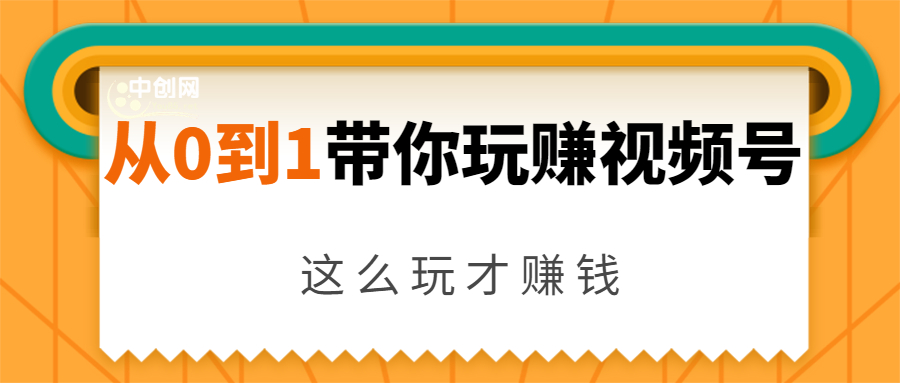 从0到1带你玩赚视频号：这么玩才赚钱，日引流500+日收入1000+核心玩法-赚钱驿站