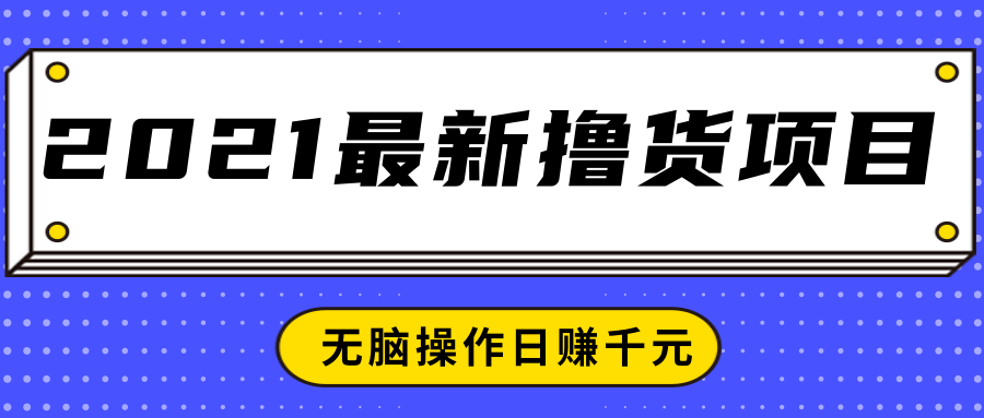 2021最新撸货项目，一部手机即可实现无脑操作轻松日赚千元-赚钱驿站