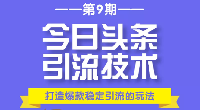 今日头条引流技术第9期，打造爆款稳定引流 百万阅读玩法，收入每月轻松过万-赚钱驿站