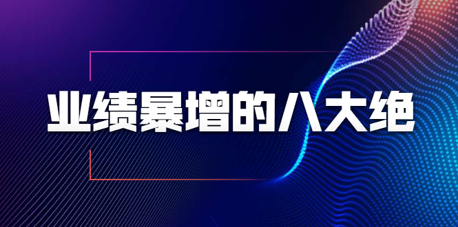 业绩暴增的八大绝招，销售员必须掌握的硬核技能（9节视频课程）-赚钱驿站