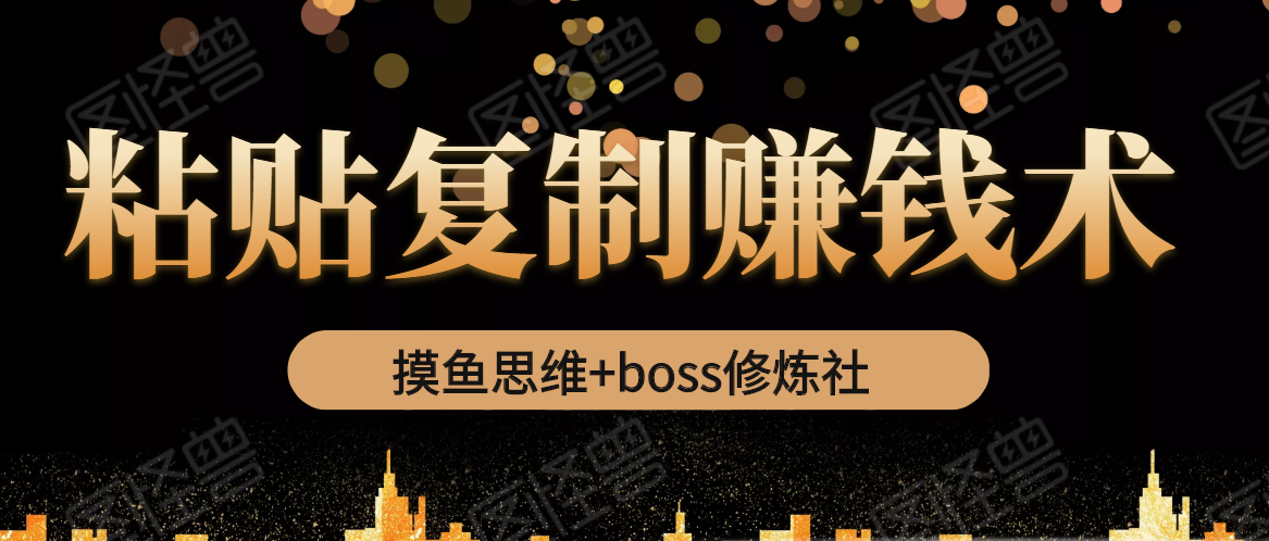 摸鱼思维+boss修炼社·粘贴复制赚钱术，我靠粘贴复制又赚了3万多，月入20万的项目-赚钱驿站