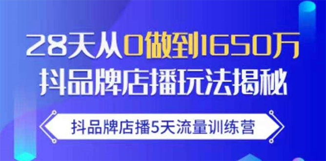 抖品牌店播5天流量训练营：28天从0做到1650万抖音品牌店播玩法揭秘-赚钱驿站