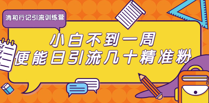 清和行记引流训练营：小白不到一周便能日引流几十精准粉-赚钱驿站