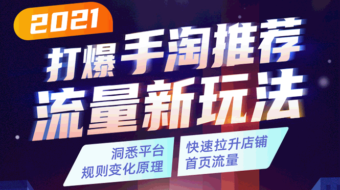 2021打爆手淘推荐流量新玩法：洞悉平台改版背后逻辑，快速拉升店铺首页流量-赚钱驿站