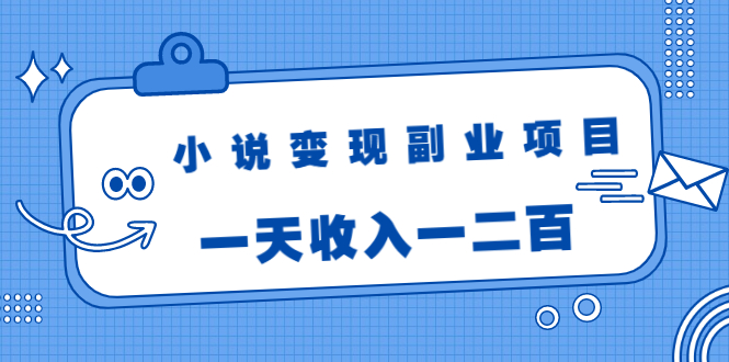 小说变现副业项目：老项目新玩法，视频被动引流躺赚模式，一天收入一二百-赚钱驿站