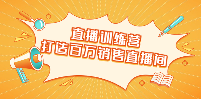 直播训练营：打造百万销售直播间 教会你如何直播带货，抓住直播大风口-赚钱驿站