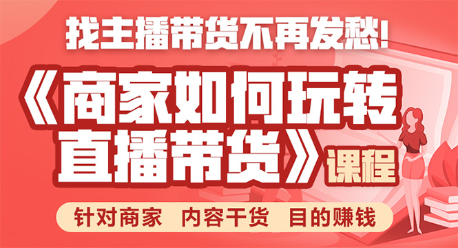 《手把手教你如何玩转直播带货》针对商家 内容干货 目的赚钱-赚钱驿站