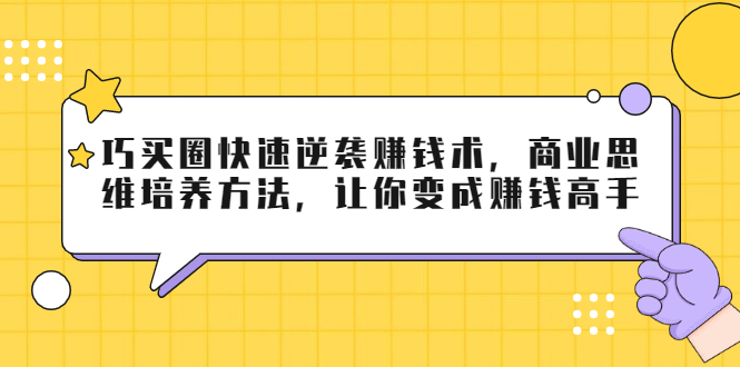 巧买圈快速逆袭赚钱术，商业思维培养方法，让你变成赚钱高手-赚钱驿站