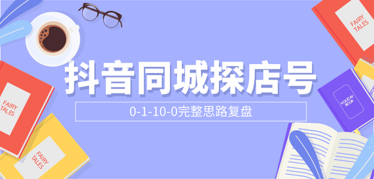 抖音同城探店号0-1-10-0完整思路复盘【付费文章】-赚钱驿站