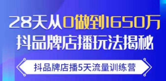 抖品牌店播·5天流量训练营：28天从0做到1650万，抖品牌店播玩法-赚钱驿站