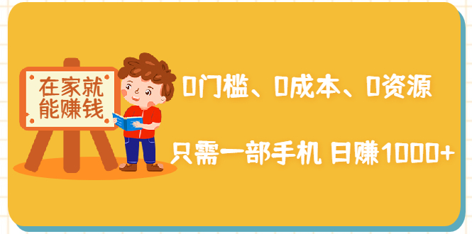 在家能操作的赚钱项目：0门槛、0成本、0资源，只需一部手机 就能日赚1000+-赚钱驿站