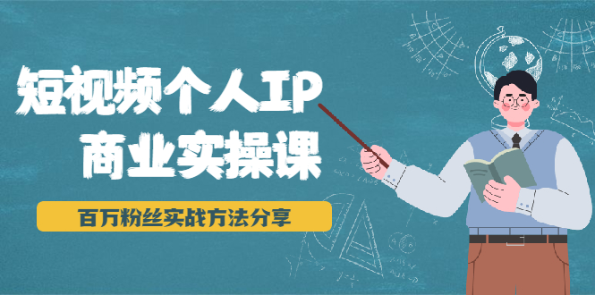 短视频个人IP商业实操课，百万粉丝实战方法分享，小白也能实现流量变现-赚钱驿站