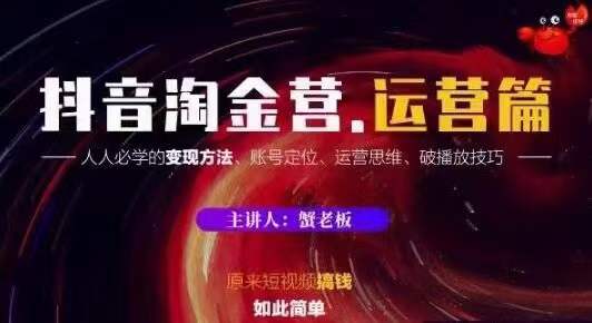 蟹老板抖音淘金营运营篇，短视频搞钱如此简单价值599元-赚钱驿站