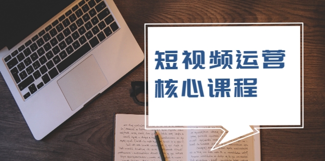 短视频运营核心课程，解决了小白的不懂运营原理的苦恼-赚钱驿站