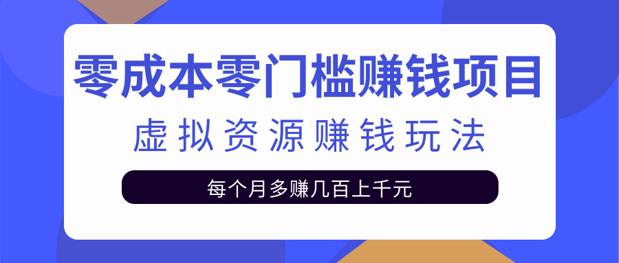 零成本零门槛赚钱项目，虚拟资源赚钱玩法每月多赚几百上千元-赚钱驿站