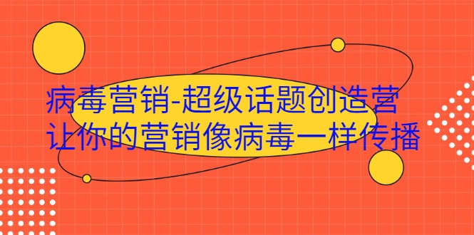 病毒营销-超级话题创造营，让你的营销像病毒一样传播-赚钱驿站